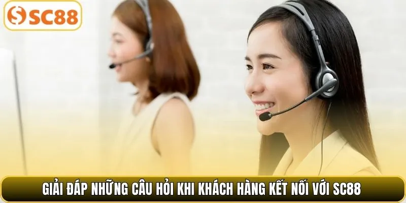 Giải đáp những câu hỏi khi khách hàng kết nối với SC88.